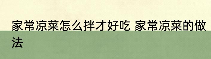 家常凉菜怎么拌才好吃 家常凉菜的做法