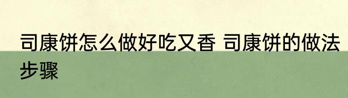 司康饼怎么做好吃又香 司康饼的做法步骤