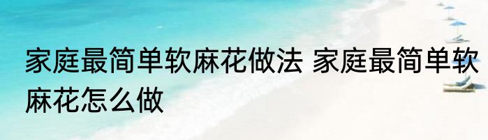 家庭最简单软麻花做法 家庭最简单软麻花怎么做