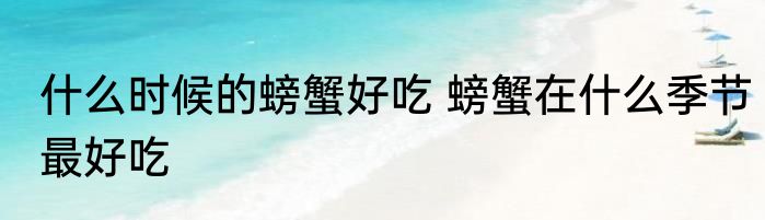 什么时候的螃蟹好吃 螃蟹在什么季节最好吃