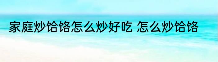 家庭炒饸饹怎么炒好吃 怎么炒饸饹