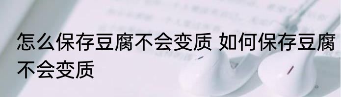 怎么保存豆腐不会变质 如何保存豆腐不会变质