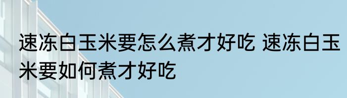 速冻白玉米要怎么煮才好吃 速冻白玉米要如何煮才好吃