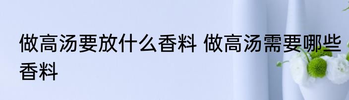 做高汤要放什么香料 做高汤需要哪些香料