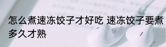 怎么煮速冻饺子才好吃 速冻饺子要煮多久才熟