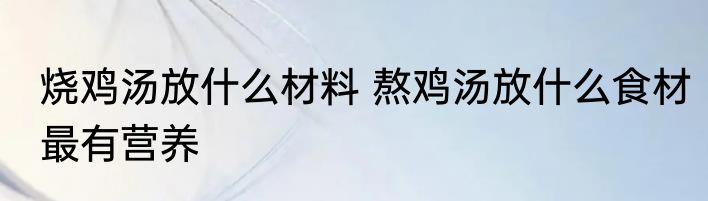 烧鸡汤放什么材料 熬鸡汤放什么食材最有营养