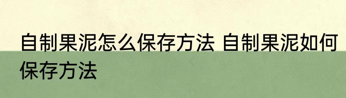 自制果泥怎么保存方法 自制果泥如何保存方法
