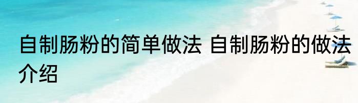 自制肠粉的简单做法 自制肠粉的做法介绍