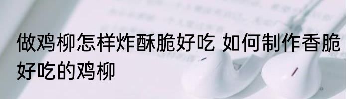 做鸡柳怎样炸酥脆好吃 如何制作香脆好吃的鸡柳