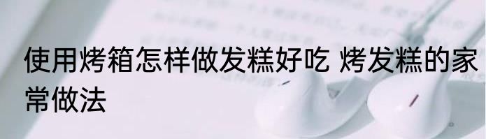 使用烤箱怎样做发糕好吃 烤发糕的家常做法