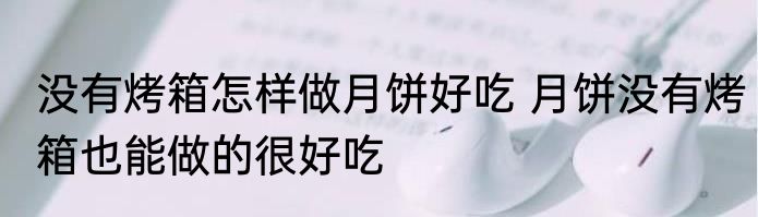 没有烤箱怎样做月饼好吃 月饼没有烤箱也能做的很好吃