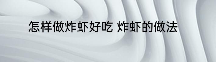 怎样做炸虾好吃 炸虾的做法