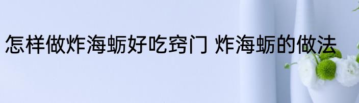 怎样做炸海蛎好吃窍门 炸海蛎的做法