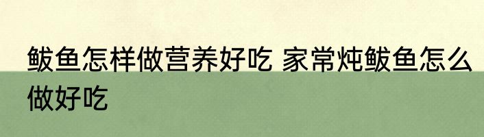 鲅鱼怎样做营养好吃 家常炖鲅鱼怎么做好吃