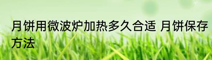 月饼用微波炉加热多久合适 月饼保存方法