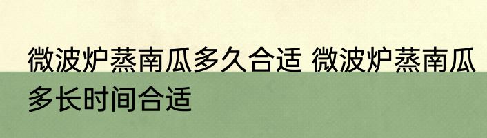 微波炉蒸南瓜多久合适 微波炉蒸南瓜多长时间合适