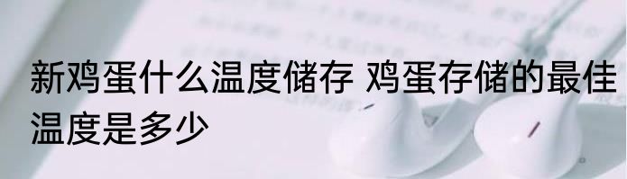新鸡蛋什么温度储存 鸡蛋存储的最佳温度是多少