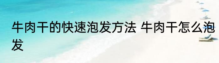 牛肉干的快速泡发方法 牛肉干怎么泡发