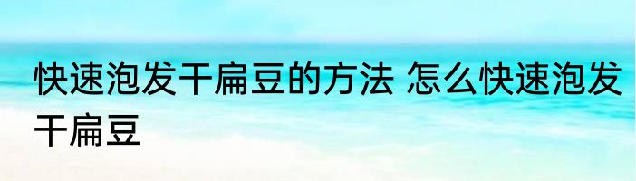 快速泡发干扁豆的方法 怎么快速泡发干扁豆