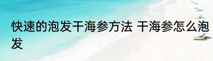 快速的泡发干海参方法 干海参怎么泡发