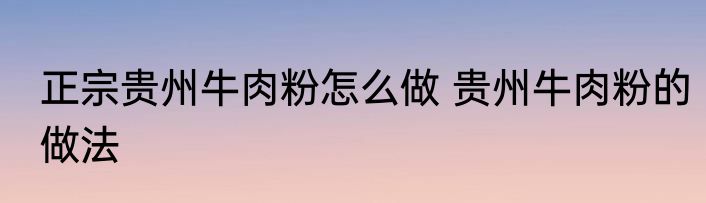 正宗贵州牛肉粉怎么做 贵州牛肉粉的做法