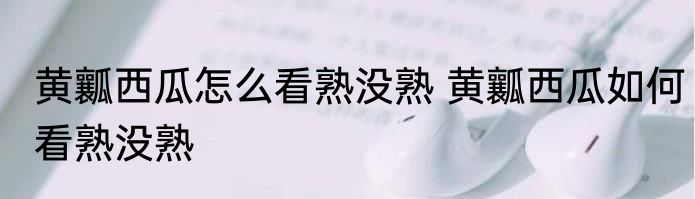 黄瓤西瓜怎么看熟没熟 黄瓤西瓜如何看熟没熟