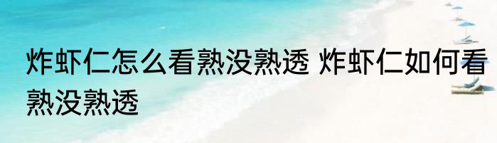 炸虾仁怎么看熟没熟透 炸虾仁如何看熟没熟透