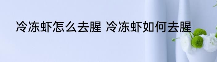 冷冻虾怎么去腥 冷冻虾如何去腥