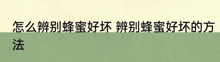 怎么辨别蜂蜜好坏 辨别蜂蜜好坏的方法