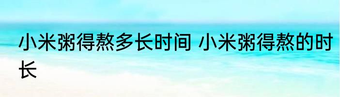 小米粥得熬多长时间 小米粥得熬的时长