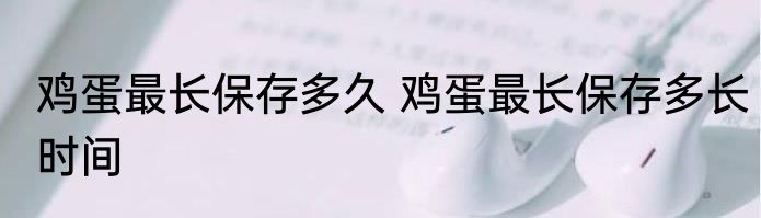 鸡蛋最长保存多久 鸡蛋最长保存多长时间
