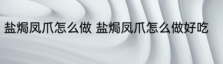盐焗凤爪怎么做 盐焗凤爪怎么做好吃