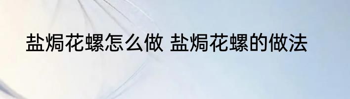 盐焗花螺怎么做 盐焗花螺的做法
