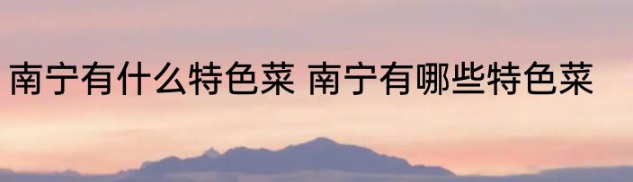 南宁有什么特色菜 南宁有哪些特色菜
