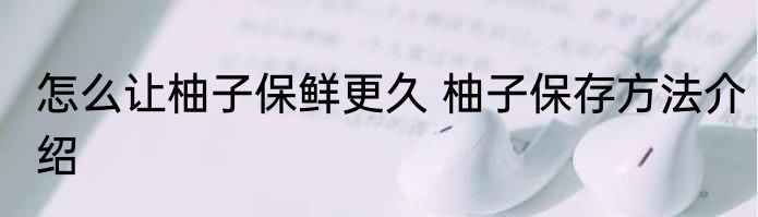 怎么让柚子保鲜更久 柚子保存方法介绍