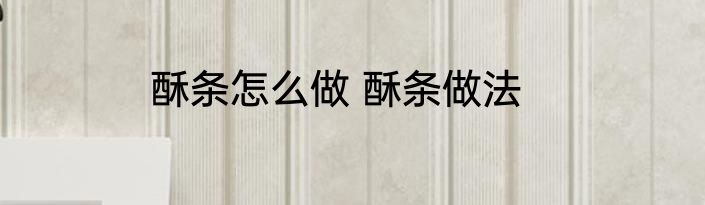酥条怎么做 酥条做法