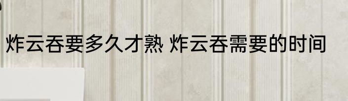 炸云吞要多久才熟 炸云吞需要的时间