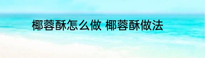 椰蓉酥怎么做 椰蓉酥做法