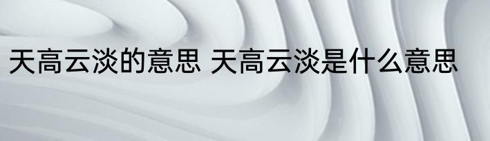 天高云淡的意思 天高云淡是什么意思