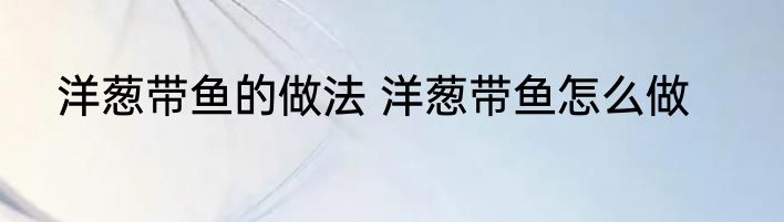洋葱带鱼的做法 洋葱带鱼怎么做
