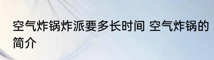 空气炸锅炸派要多长时间 空气炸锅的简介