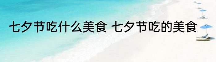 七夕节吃什么美食 七夕节吃的美食