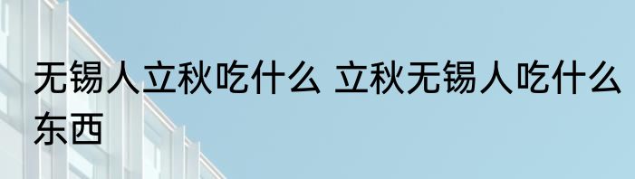 无锡人立秋吃什么 立秋无锡人吃什么东西