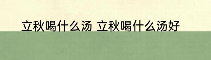 立秋喝什么汤 立秋喝什么汤好