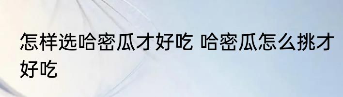 怎样选哈密瓜才好吃 哈密瓜怎么挑才好吃