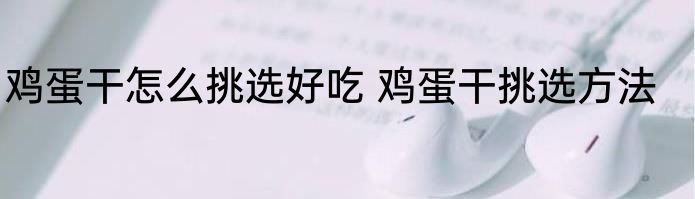 鸡蛋干怎么挑选好吃 鸡蛋干挑选方法