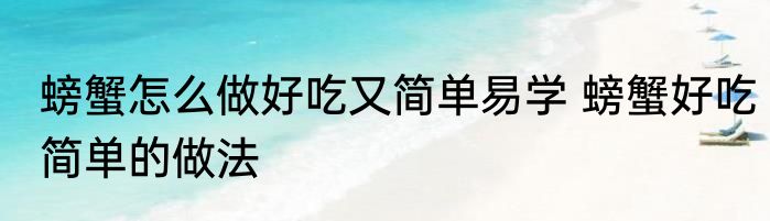 螃蟹怎么做好吃又简单易学 螃蟹好吃简单的做法