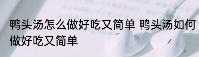 鸭头汤怎么做好吃又简单 鸭头汤如何做好吃又简单