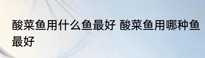 酸菜鱼用什么鱼最好 酸菜鱼用哪种鱼最好