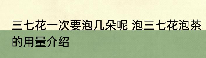 三七花一次要泡几朵呢 泡三七花泡茶的用量介绍